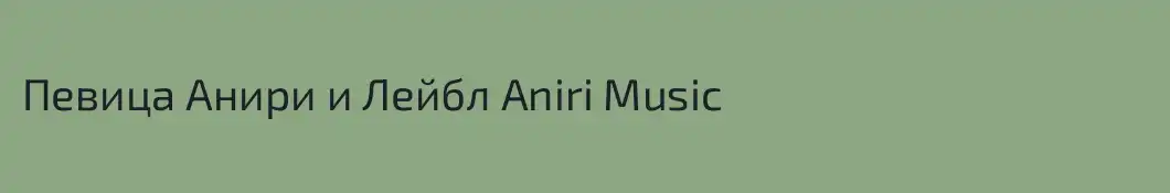 Певица Анири и Лейбл Aniri Music